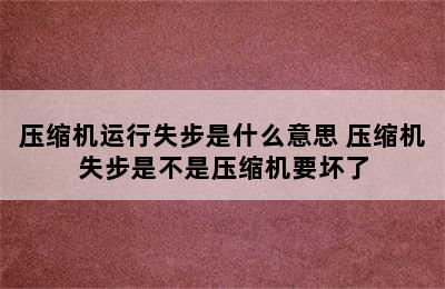 压缩机运行失步是什么意思 压缩机失步是不是压缩机要坏了